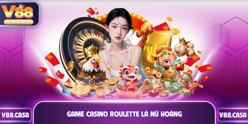 Game casino Roulette được mệnh danh là “nữ hoàng”